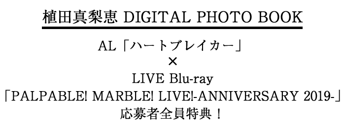 植田真梨恵 DIGITAL PHOTO BOOK AL「ハートブレイカー」× LIVE Blu-ray「PALPABLE! MARBLE! LIVE!-ANNIVERSARY 2019-」応募者全員特典！